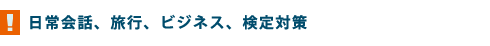 日常会話、旅行、ビジネス、検定対策
