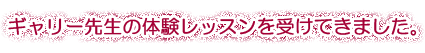 ギャリー先生の体験レッスンを受けてきました。