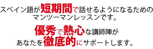 スペイン語が短期間で話せるようになるためのマンツーマンレッスンです。優秀で熱心な講師陣があなたを徹底的にサポートします。